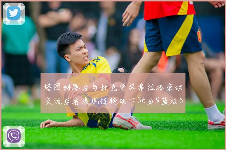 塔图姆赛后与杜克学弟弗拉格亲切交流后者表现惊艳砍下36分9篮板6助攻
