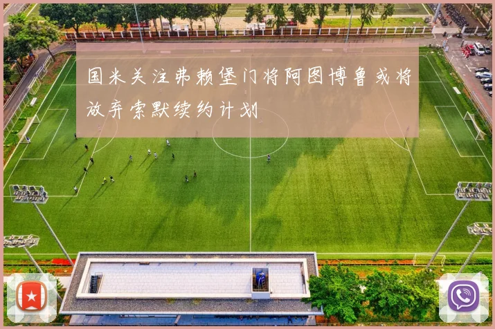 国米关注弗赖堡门将阿图博鲁或将放弃索默续约计划