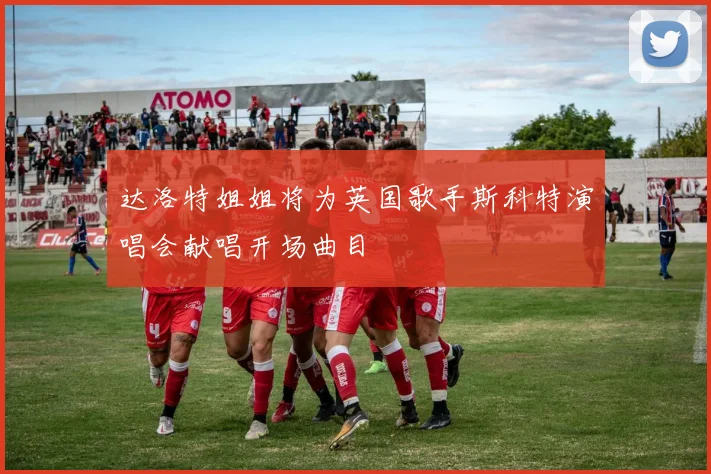 达洛特姐姐将为英国歌手斯科特演唱会献唱开场曲目