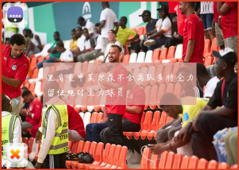 里肯重申莱尔森不会离队多特全力留住绝对主力球员