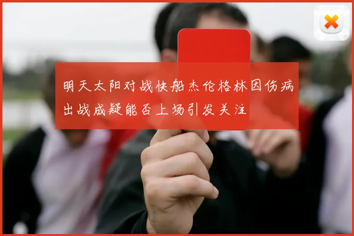 明天太阳对战快船杰伦格林因伤病出战成疑能否上场引发关注
