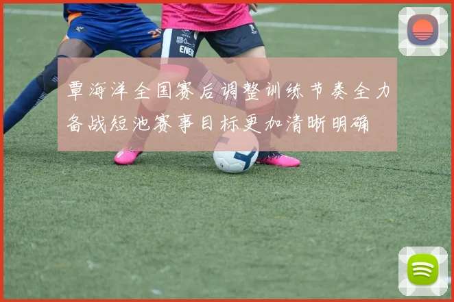覃海洋全国赛后调整训练节奏全力备战短池赛事目标更加清晰明确