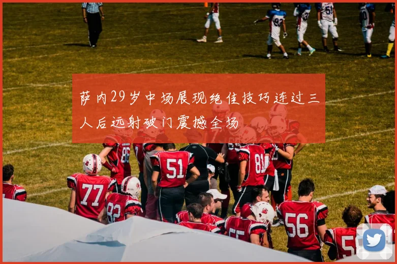 萨内29岁中场展现绝佳技巧连过三人后远射破门震撼全场